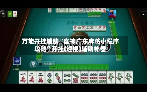 万能开挂辅助“雀神广东麻将小程序攻略”开挂(透视)辅助神器
