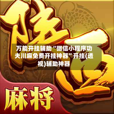 万能开挂辅助“微信小程序功夫川麻免费开挂神器	”开挂(透视)辅助神器-第2张图片