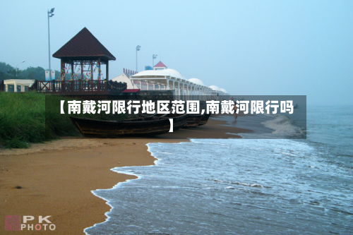 【南戴河限行地区范围,南戴河限行吗】-第2张图片