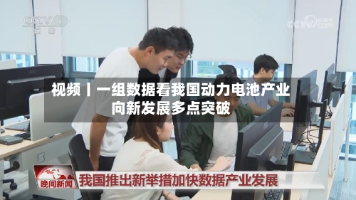 视频丨一组数据看我国动力电池产业向新发展多点突破-第2张图片