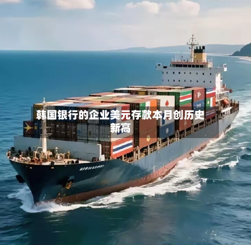 韩国银行的企业美元存款本月创历史新高-第2张图片