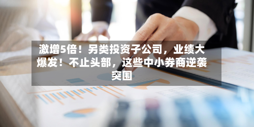 激增5倍！另类投资子公司，业绩大爆发！不止头部	，这些中小券商逆袭突围-第2张图片