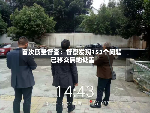 首次质量督查：督察发现153个问题 已移交属地处置-第3张图片