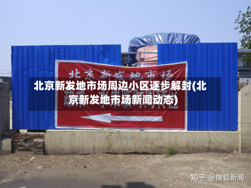 北京新发地市场周边小区逐步解封(北京新发地市场新闻动态)-第3张图片