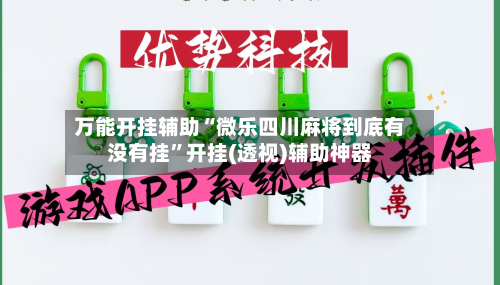 万能开挂辅助“微乐四川麻将到底有没有挂”开挂(透视)辅助神器