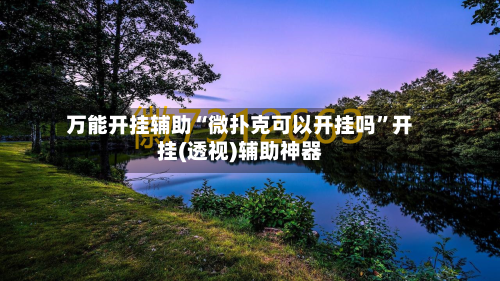 万能开挂辅助“微扑克可以开挂吗”开挂(透视)辅助神器