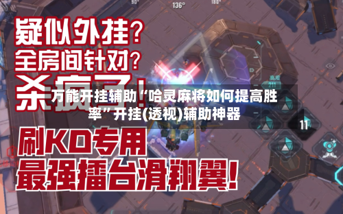 万能开挂辅助“哈灵麻将如何提高胜率”开挂(透视)辅助神器