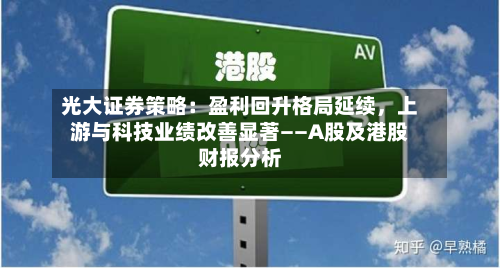光大证券策略：盈利回升格局延续，上游与科技业绩改善显著——A股及港股财报分析-第1张图片