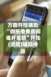 万能开挂辅助“微乐免费房间谁开谁输”开挂(透视)辅助神器