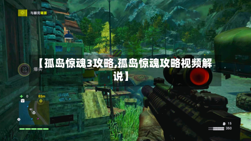 【孤岛惊魂3攻略,孤岛惊魂攻略视频解说】