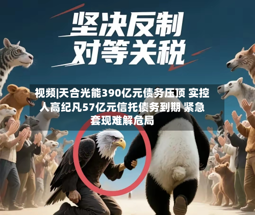 视频|天合光能390亿元债务压顶 实控人高纪凡57亿元信托债务到期 紧急套现难解危局-第3张图片