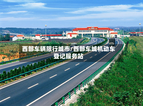 西部车辆限行城市/西部车城机动车登记服务站