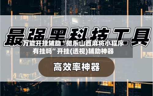 万能开挂辅助“微乐山西麻将小程序有挂吗”开挂(透视)辅助神器