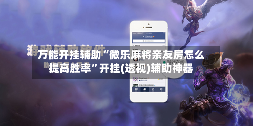 万能开挂辅助“微乐麻将亲友房怎么提高胜率”开挂(透视)辅助神器-第2张图片