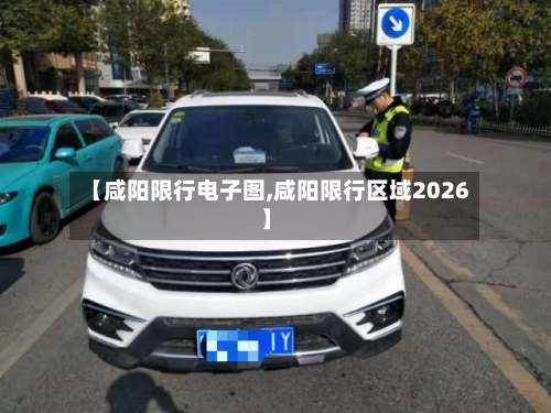 【咸阳限行电子图,咸阳限行区域2026】-第2张图片