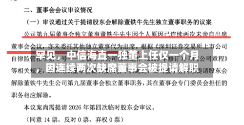 罕见，中信海直一独董上任仅一个月，因连续两次缺席董事会被提请解职-第2张图片