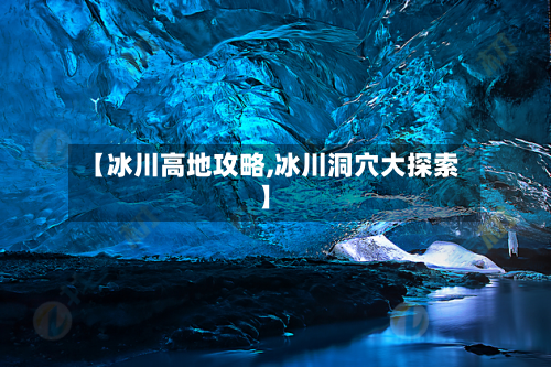 【冰川高地攻略,冰川洞穴大探索】