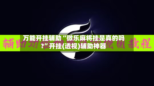 万能开挂辅助“微乐麻将挂是真的吗?”开挂(透视)辅助神器-第2张图片