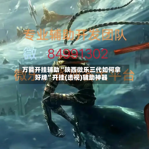 万能开挂辅助“陕西微乐三代如何拿好牌”开挂(透视)辅助神器