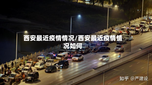 西安最近疫情情况/西安最近疫情情况如何