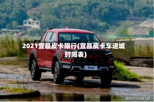 2021宜昌皮卡限行(宜昌皮卡车进城时间表)
