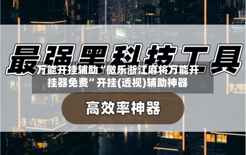 万能开挂辅助“微乐浙江麻将万能开挂器免费	”开挂(透视)辅助神器-第2张图片