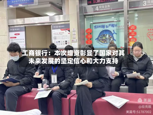 工商银行：本次增资彰显了国家对其未来发展的坚定信心和大力支持