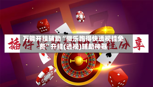 万能开挂辅助“微乐跑得快透视挂免费”开挂(透视)辅助神器