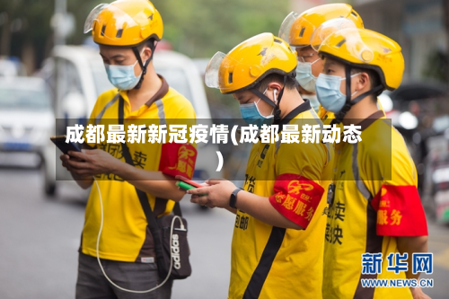 成都最新新冠疫情(成都最新动态)