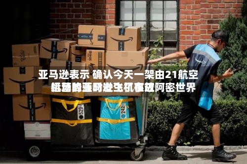 亚马逊表示 确认今天一架由21航空运营的亚马逊飞机在迈阿密世界机场降落时发生了事故-第2张图片