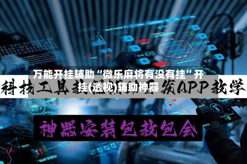 万能开挂辅助“微乐麻将有没有挂”开挂(透视)辅助神器-第3张图片