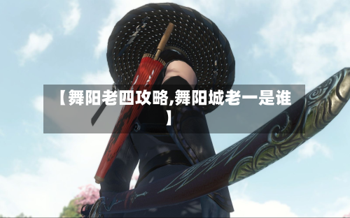 【舞阳老四攻略,舞阳城老一是谁】