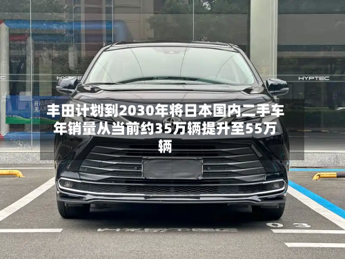 丰田计划到2030年将日本国内二手车年销量从当前约35万辆提升至55万辆