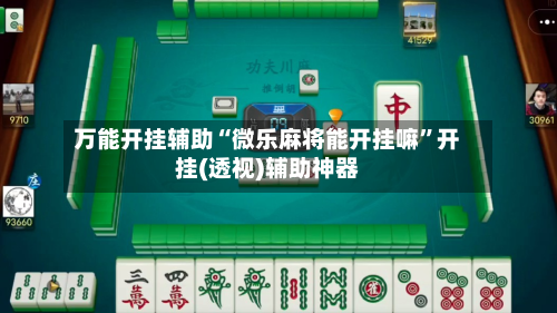 万能开挂辅助“微乐麻将能开挂嘛”开挂(透视)辅助神器