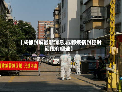 【成都封城最新消息,成都疫情封控时间段有哪些】-第3张图片