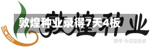 敦煌种业录得7天4板-第2张图片