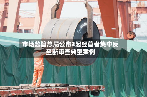 市场监管总局公布3起经营者集中反垄断审查典型案例-第3张图片