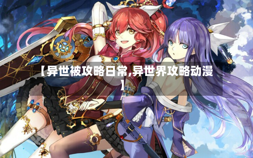 【异世被攻略日常,异世界攻略动漫】
