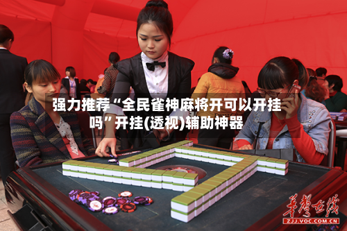 强力推荐“全民雀神麻将开可以开挂吗”开挂(透视)辅助神器