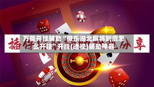 万能开挂辅助“微乐湖北麻将到底怎么开挂”开挂(透视)辅助神器-第2张图片