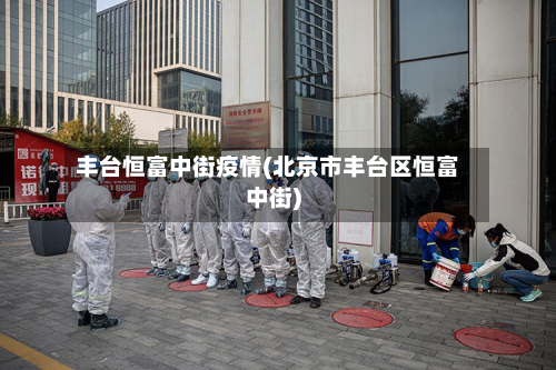 丰台恒富中街疫情(北京市丰台区恒富中街)-第3张图片