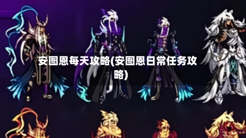 安图恩每天攻略(安图恩日常任务攻略)