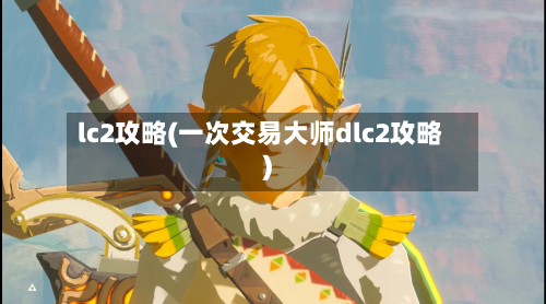 lc2攻略(一次交易大师dlc2攻略)-第3张图片