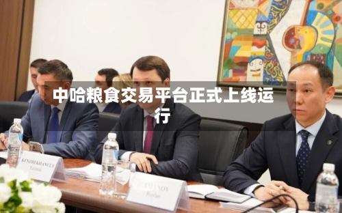 中哈粮食交易平台正式上线运行-第3张图片