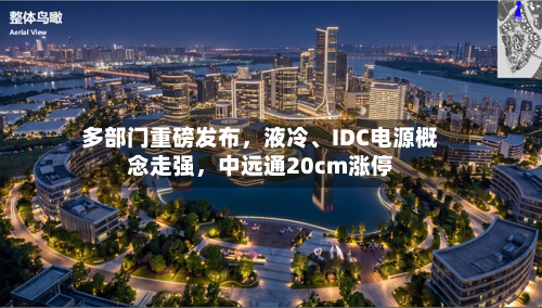 多部门重磅发布	，液冷、IDC电源概念走强，中远通20cm涨停-第2张图片