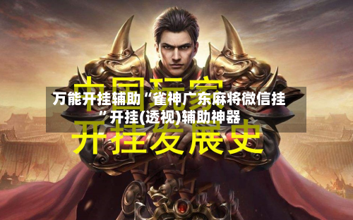 万能开挂辅助“雀神广东麻将微信挂”开挂(透视)辅助神器