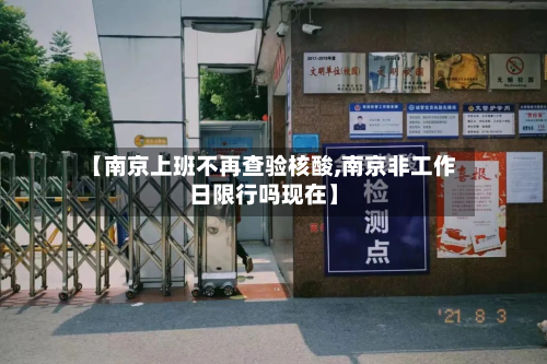 【南京上班不再查验核酸,南京非工作日限行吗现在】