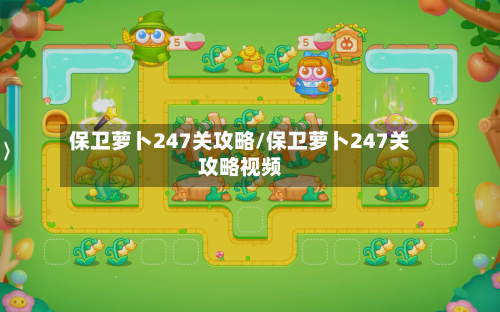 保卫萝卜247关攻略/保卫萝卜247关攻略视频