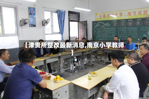 【津贵所整改最新消息,南京小学教师】