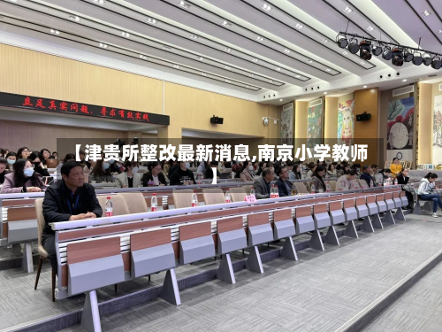 【津贵所整改最新消息,南京小学教师】-第2张图片